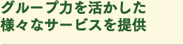 グループ力を活かした様々なサービス提供