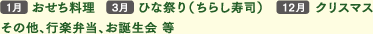 1月おせち料理、3月ひな祭り（ちらし寿司）、12月クリスマス　その他、行楽弁当、お誕生会 等